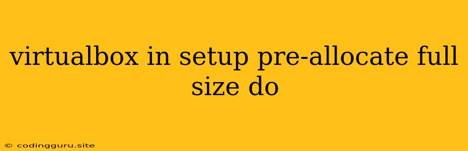 Virtualbox In Setup Pre-allocate Full Size Do