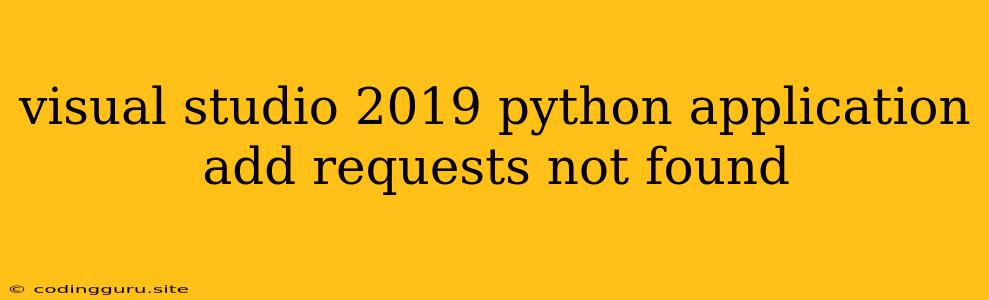 Visual Studio 2019 Python Application Add Requests Not Found