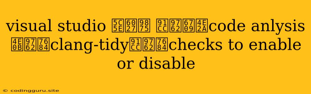 Visual Studio 属性页 里面有个code Anlysis 下面的clang-tidy里面的checks To Enable Or Disable