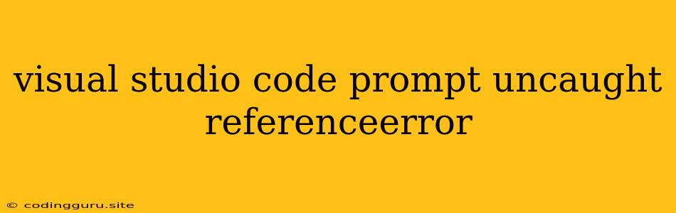 Visual Studio Code Prompt Uncaught Referenceerror