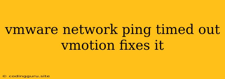 Vmware Network Ping Timed Out Vmotion Fixes It