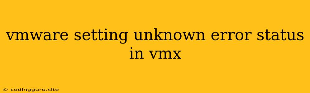 Vmware Setting Unknown Error Status In Vmx