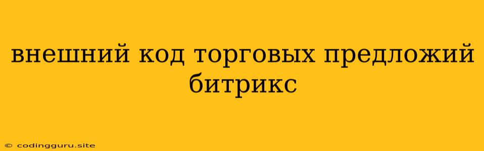 Внешний Код Торговых Предложий Битрикс