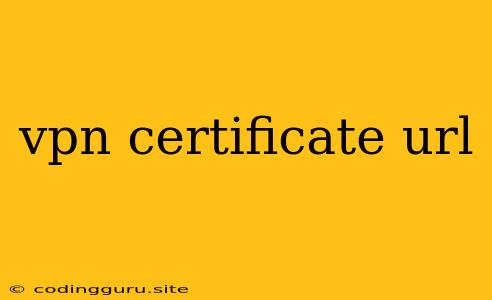 Vpn Certificate Url