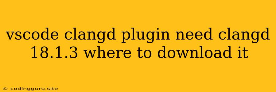 Vscode Clangd Plugin Need Clangd 18.1.3 Where To Download It