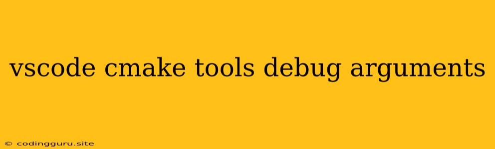 Vscode Cmake Tools Debug Arguments