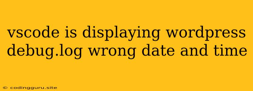 Vscode Is Displaying Wordpress Debug.log Wrong Date And Time