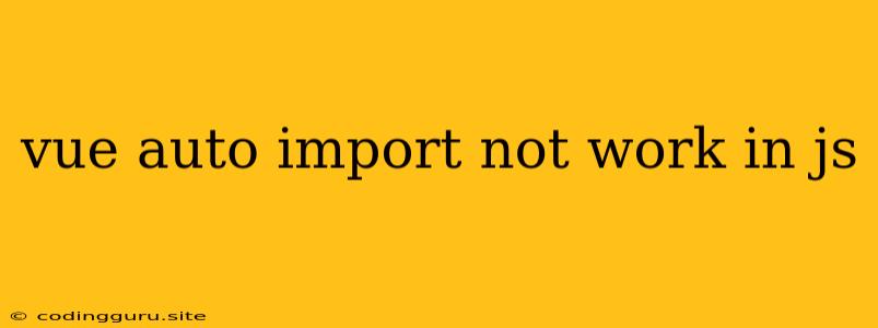 Vue Auto Import Not Work In Js