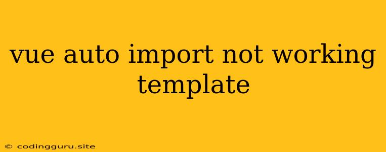 Vue Auto Import Not Working Template