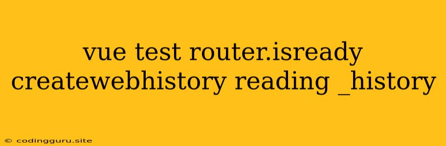 Vue Test Router.isready Createwebhistory Reading _history