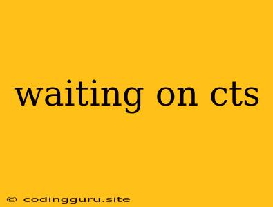 Waiting On Cts