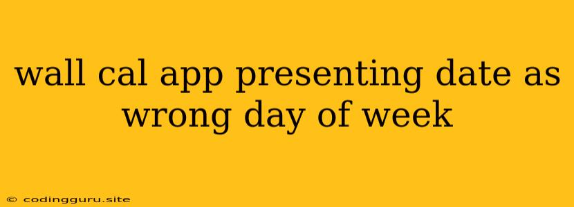 Wall Cal App Presenting Date As Wrong Day Of Week