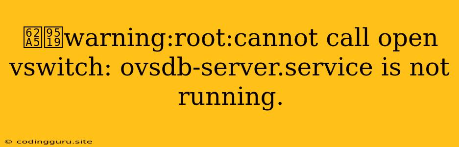 报错warning:root:cannot Call Open Vswitch: Ovsdb-server.service Is Not Running.