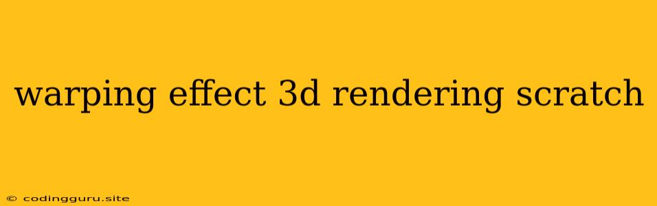 Warping Effect 3d Rendering Scratch