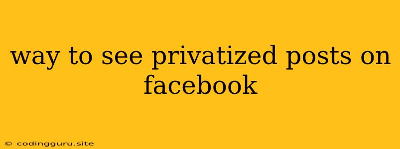 Way To See Privatized Posts On Facebook