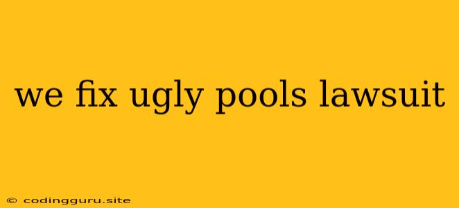 We Fix Ugly Pools Lawsuit