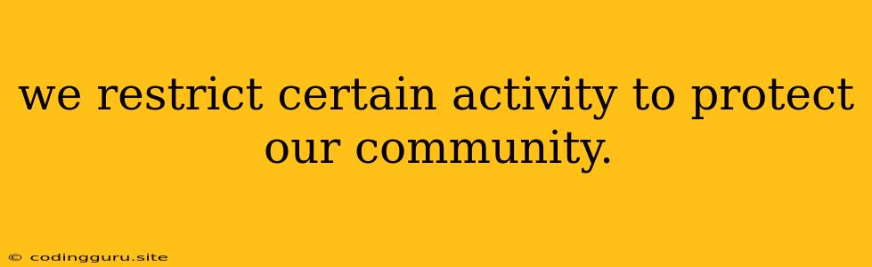 We Restrict Certain Activity To Protect Our Community.