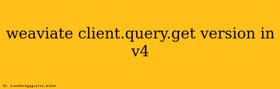 Weaviate Client.query.get Version In V4