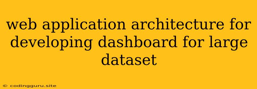 Web Application Architecture For Developing Dashboard For Large Dataset