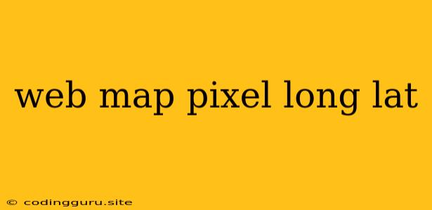 Web Map Pixel Long Lat