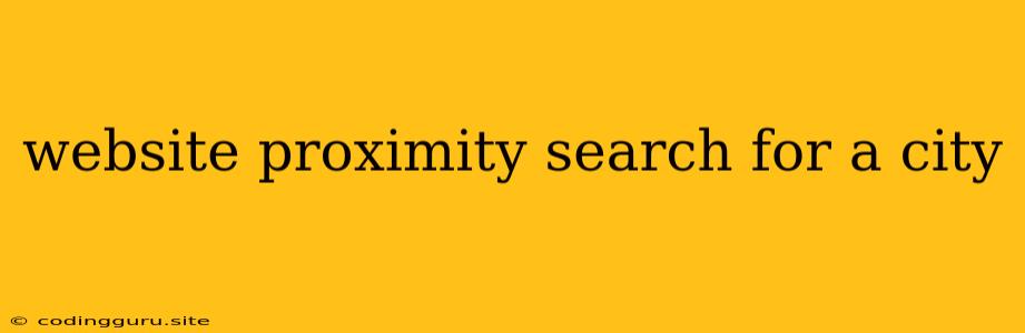 Website Proximity Search For A City