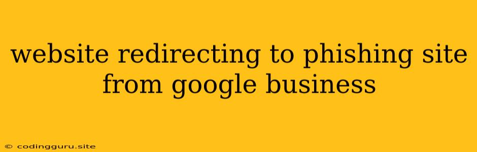 Website Redirecting To Phishing Site From Google Business