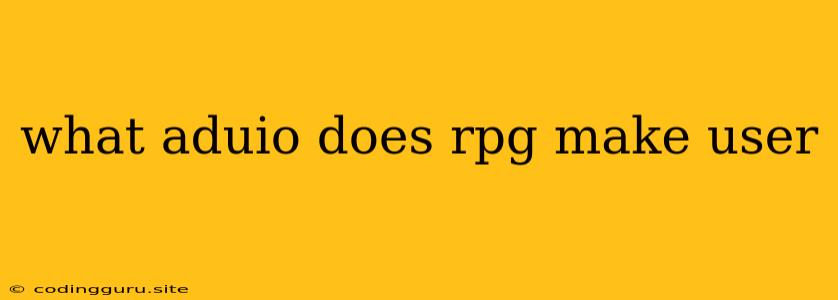 What Aduio Does Rpg Make User