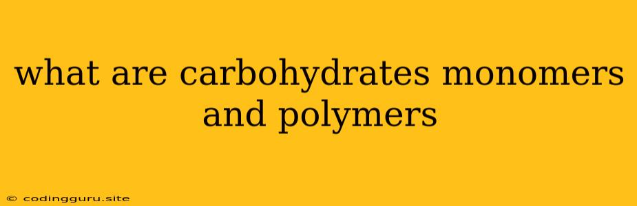 What Are Carbohydrates Monomers And Polymers