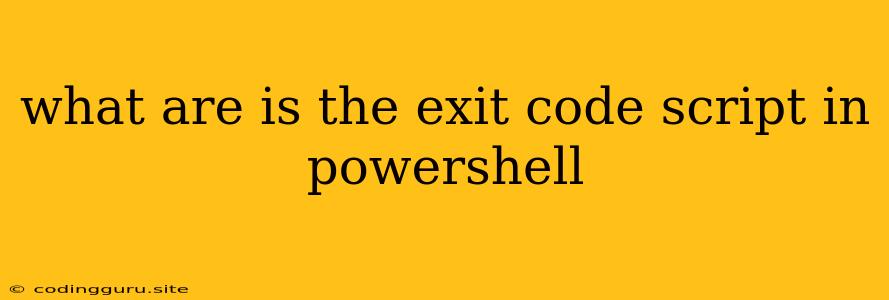 What Are Is The Exit Code Script In Powershell