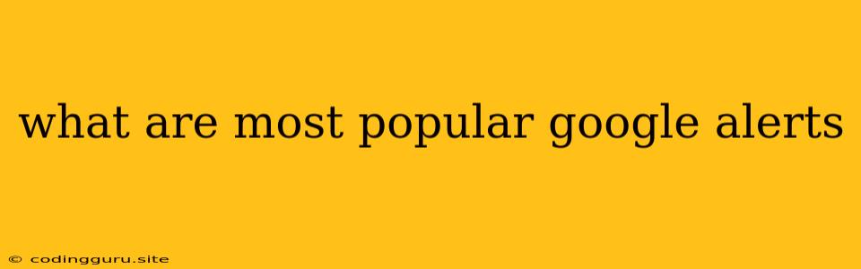 What Are Most Popular Google Alerts