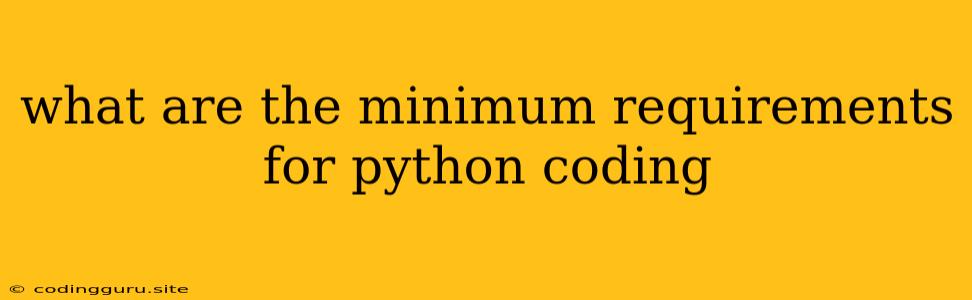 What Are The Minimum Requirements For Python Coding