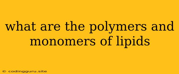 What Are The Polymers And Monomers Of Lipids