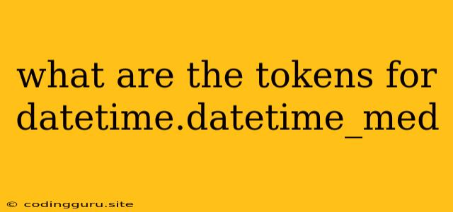 What Are The Tokens For Datetime.datetime_med