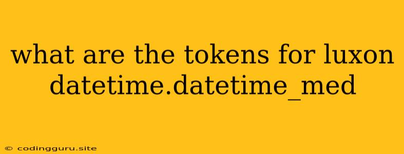 What Are The Tokens For Luxon Datetime.datetime_med