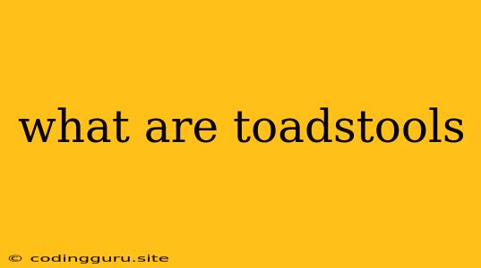 What Are Toadstools