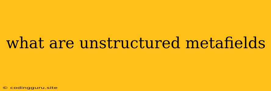 What Are Unstructured Metafields