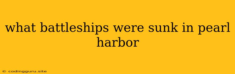 What Battleships Were Sunk In Pearl Harbor