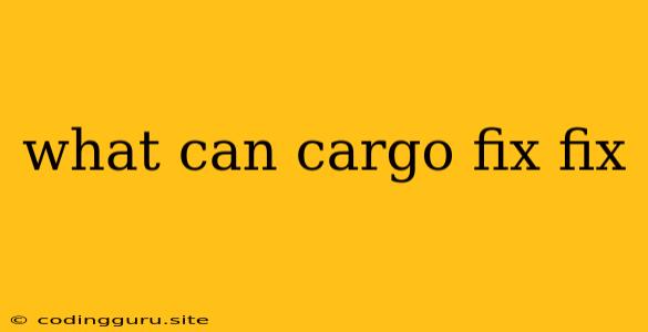 What Can Cargo Fix Fix