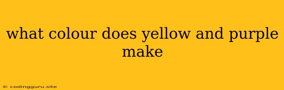 What Colour Does Yellow And Purple Make