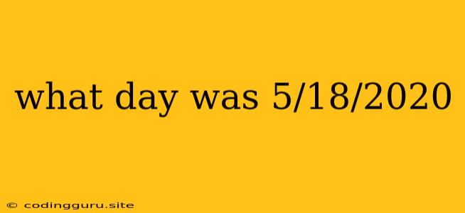 What Day Was 5/18/2020