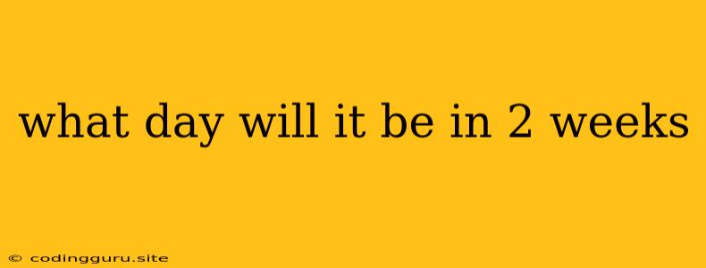 What Day Will It Be In 2 Weeks