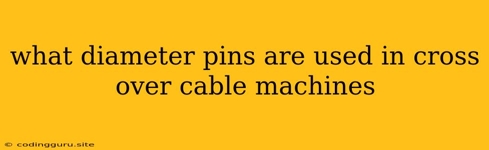 What Diameter Pins Are Used In Cross Over Cable Machines