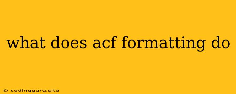 What Does Acf Formatting Do