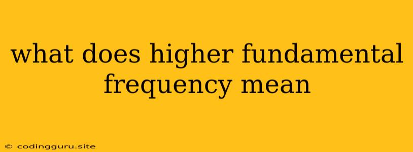 What Does Higher Fundamental Frequency Mean