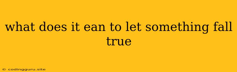 What Does It Ean To Let Something Fall True