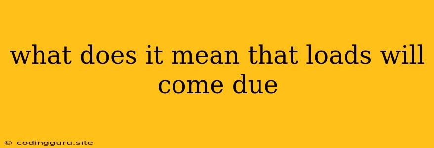 What Does It Mean That Loads Will Come Due