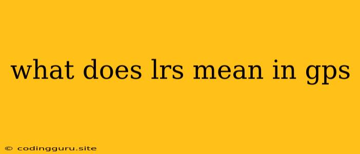 What Does Lrs Mean In Gps