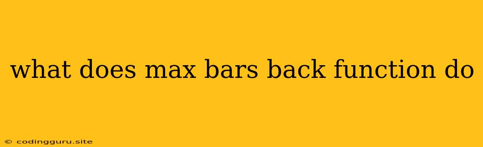 What Does Max Bars Back Function Do