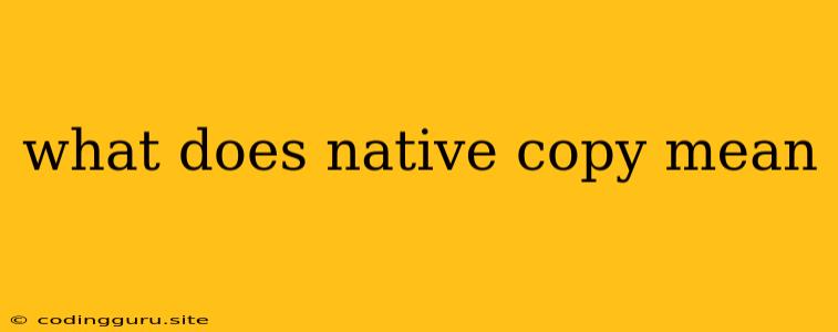 What Does Native Copy Mean