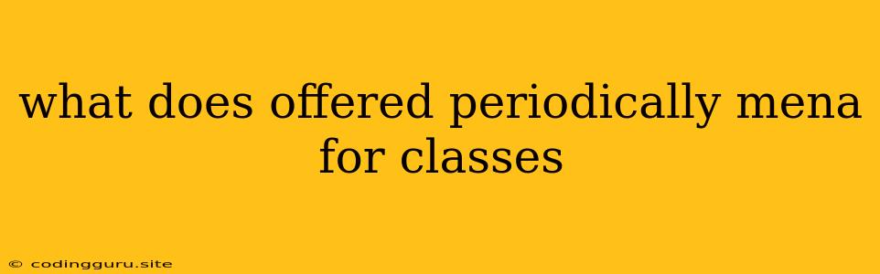 What Does Offered Periodically Mena For Classes